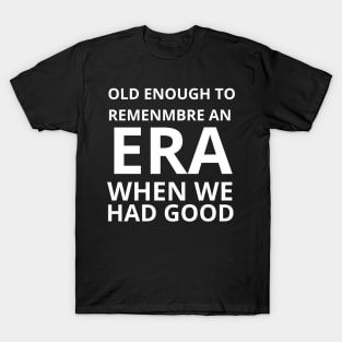 Old Enough to Remember an ERA When We Had Good T-Shirt